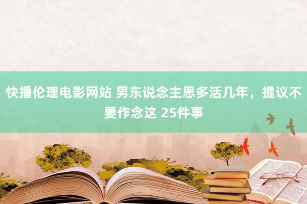 快播伦理电影网站 男东说念主思多活几年,提议不要作念这 25件事