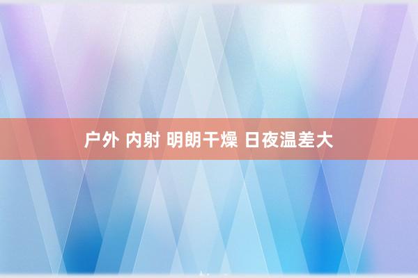 户外 内射 明朗干燥 日夜温差大