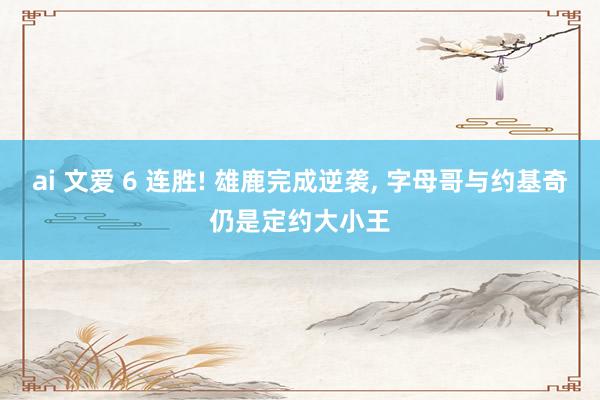 ai 文爱 6 连胜! 雄鹿完成逆袭， 字母哥与约基奇仍是定约大小王