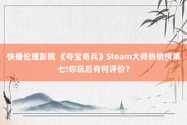 快播伦理影院 《夺宝奇兵》Steam大师热销榜第七!你玩后有何评价?