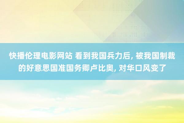 快播伦理电影网站 看到我国兵力后， 被我国制裁的好意思国准国务卿卢比奥， 对华口风变了